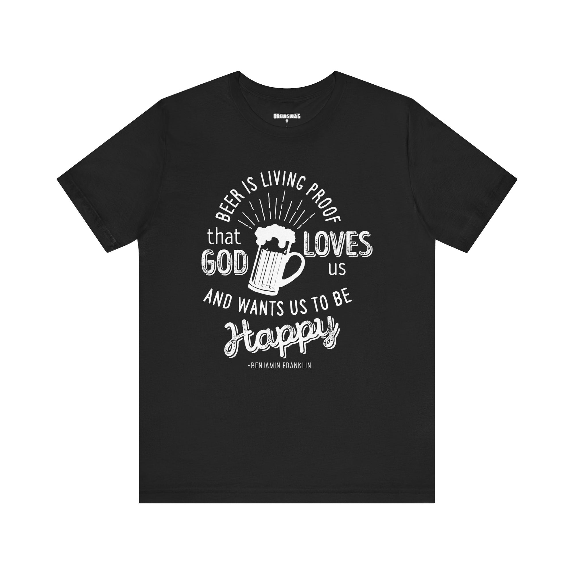 Black unisex tee with white text reading Beer is Living Proof That God Loves Us